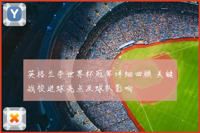 英格兰夺世界杯冠军详细回顾 关键战役进球亮点及球队影响