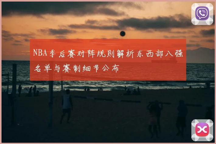 NBA季后赛对阵规则解析东西部八强名单与赛制细节公布