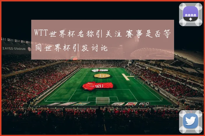 WTT世界杯名称引关注 赛事是否等同世界杯引发讨论