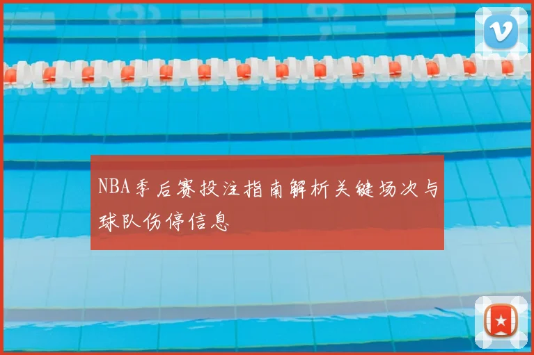 NBA季后赛投注指南解析关键场次与球队伤停信息