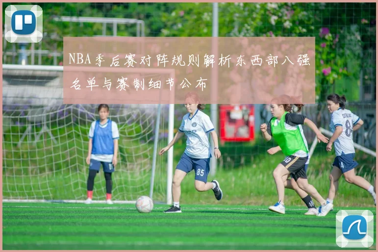 NBA季后赛对阵规则解析东西部八强名单与赛制细节公布