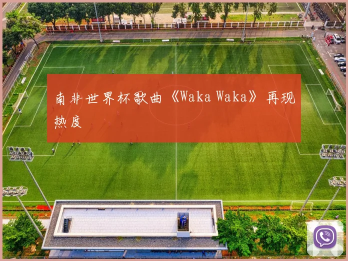 南非世界杯歌曲《Waka Waka》再现热度