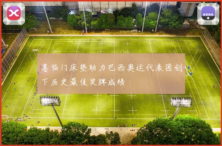 喜临门床垫助力巴西奥运代表团创下历史最佳奖牌成绩