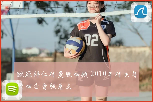 欧冠拜仁对曼联回顾 2010年对决与次回合晋级看点