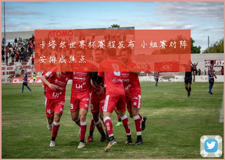 卡塔尔世界杯赛程发布 小组赛对阵安排成焦点