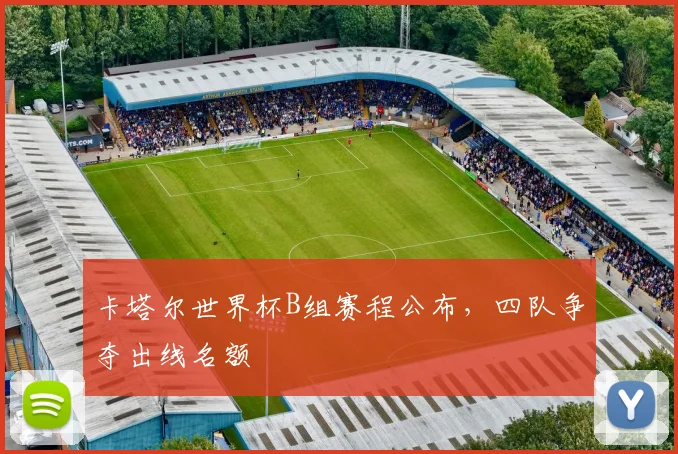 卡塔尔世界杯B组赛程公布，四队争夺出线名额