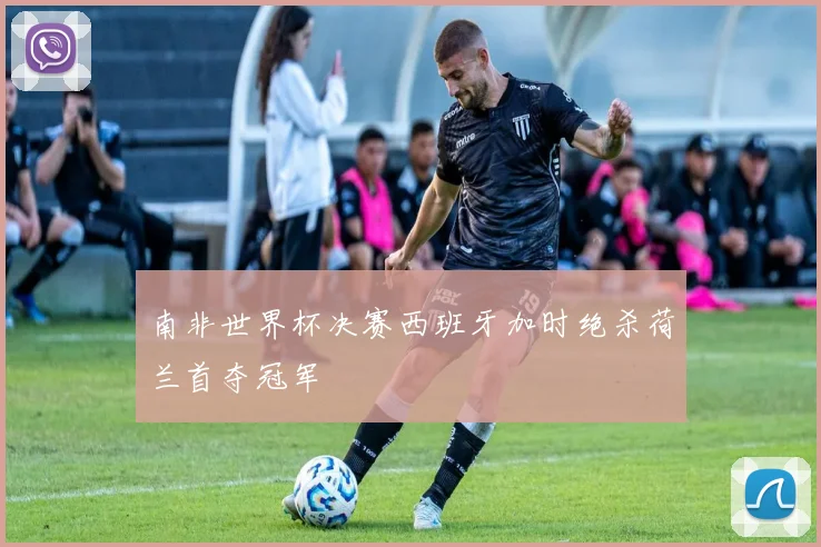 南非世界杯决赛西班牙加时绝杀荷兰首夺冠军