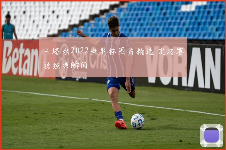 卡塔尔2022世界杯图片精选 定格赛场经典瞬间