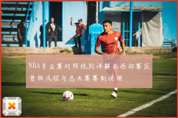 NBA季后赛对阵规则详解东西部赛区晋级流程与总决赛赛制说明